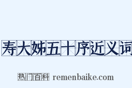 寿大姊五十序近义词是什么意思的图片